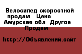 Велосипед скоростной продам › Цена ­ 8 000 - Амурская обл. Другое » Продам   